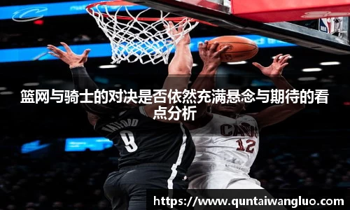 篮网与骑士的对决是否依然充满悬念与期待的看点分析