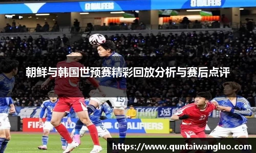 朝鲜与韩国世预赛精彩回放分析与赛后点评