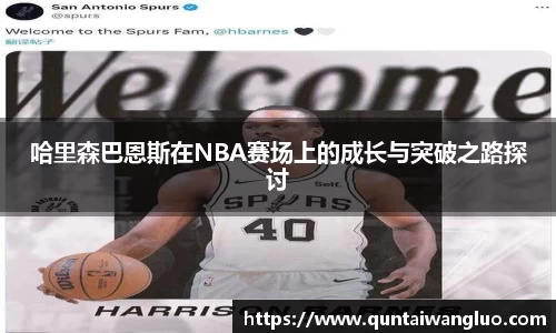 哈里森巴恩斯在NBA赛场上的成长与突破之路探讨