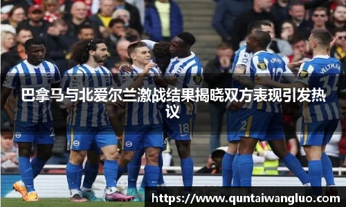 巴拿马与北爱尔兰激战结果揭晓双方表现引发热议