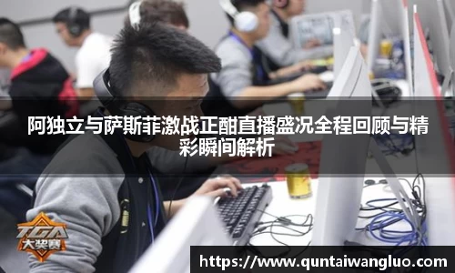 阿独立与萨斯菲激战正酣直播盛况全程回顾与精彩瞬间解析