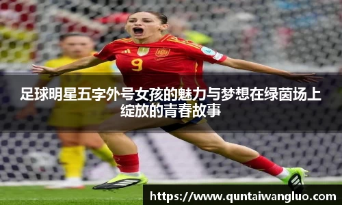 足球明星五字外号女孩的魅力与梦想在绿茵场上绽放的青春故事