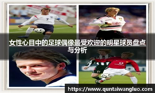 女性心目中的足球偶像最受欢迎的明星球员盘点与分析