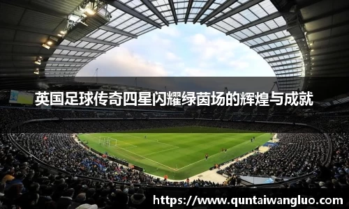 英国足球传奇四星闪耀绿茵场的辉煌与成就