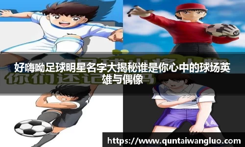 好嗨呦足球明星名字大揭秘谁是你心中的球场英雄与偶像